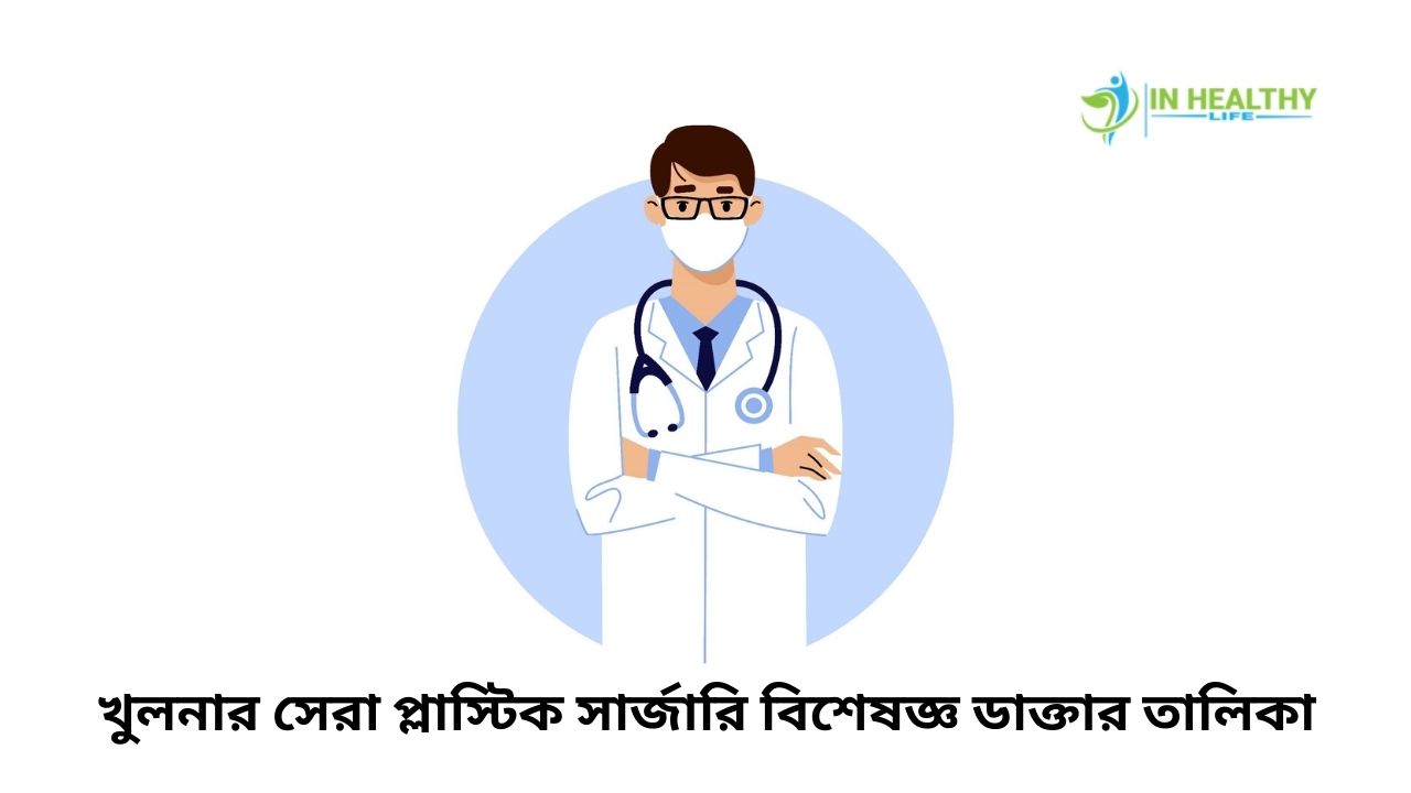 খুলনার সেরা প্লাস্টিক সার্জারি বিশেষজ্ঞ ডাক্তার তালিকা, চেম্বার ঠিকানা ও ফোন নম্বরসহ দেখুন