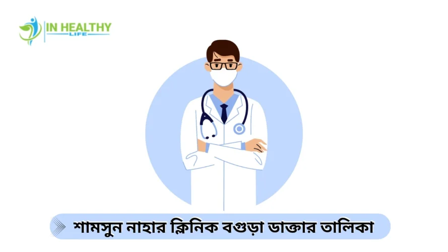 শামসুন নাহার ক্লিনিক বগুড়া ডাক্তার তালিকা