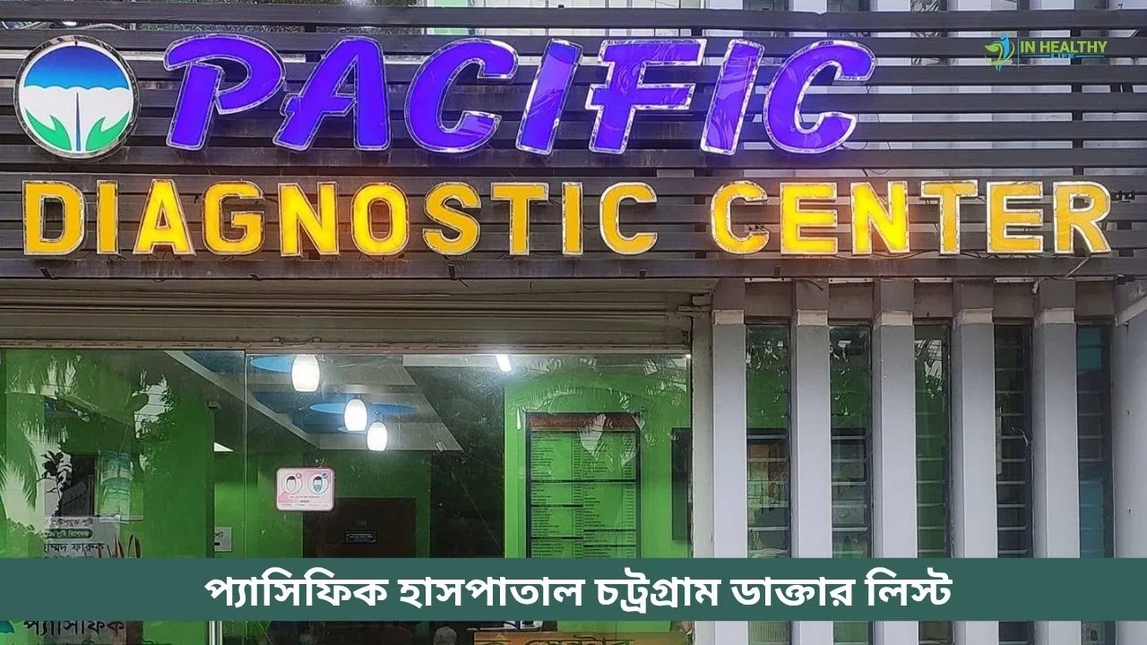 প্যাসিফিক হাসপাতাল চট্রগ্রাম ডাক্তার লিস্ট (২০২৬)